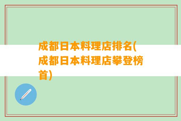 成都日本料理店排名(成都日本料理店攀登榜首)