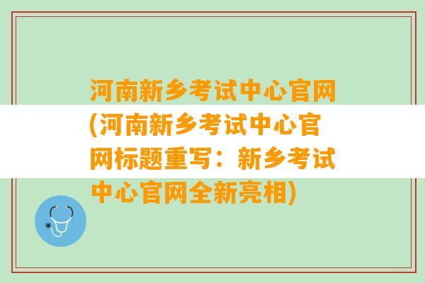 河南新乡考试中心官网(河南新乡考试中心官网标题重写：新乡考试中心官网全新亮相)