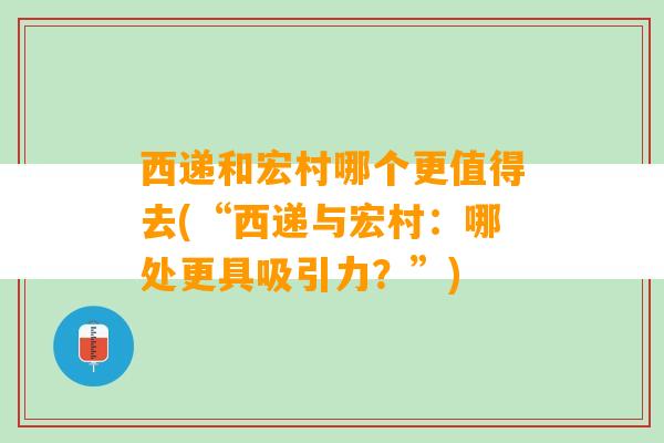 西递和宏村哪个更值得去(“西递与宏村：哪处更具吸引力？”)