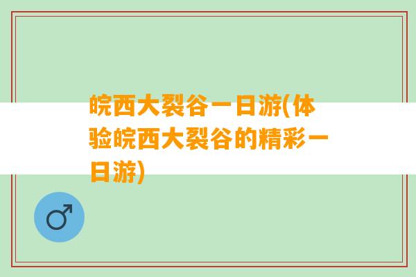 皖西大裂谷一日游(体验皖西大裂谷的精彩一日游)