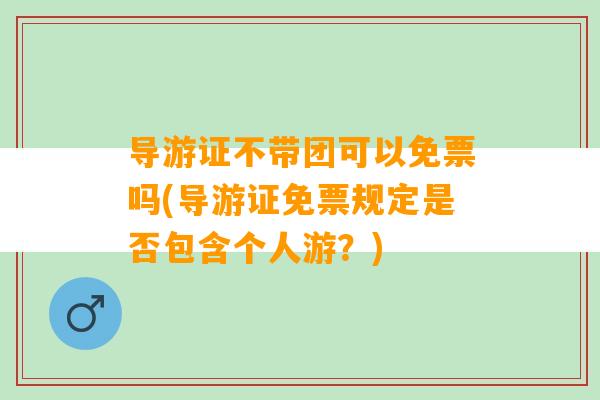 导游证不带团可以免票吗(导游证免票规定是否包含个人游？)