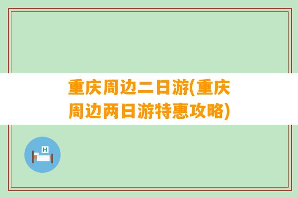 重庆周边二日游(重庆周边两日游特惠攻略)