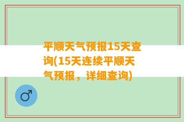 平顺天气预报15天查询(15天连续平顺天气预报，详细查询)