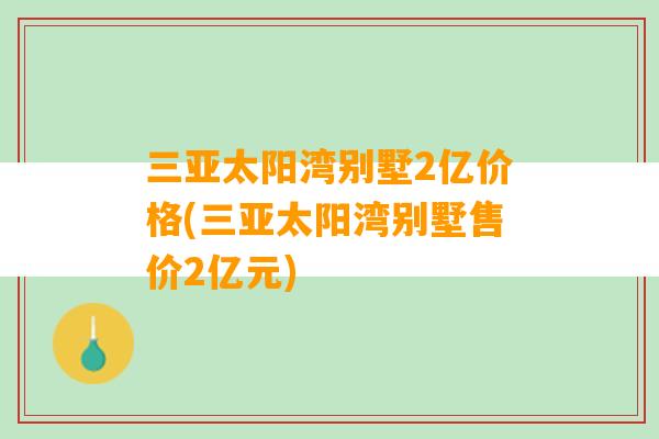 三亚太阳湾别墅2亿价格(三亚太阳湾别墅售价2亿元)