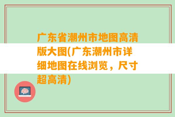 广东省潮州市地图高清版大图(广东潮州市详细地图在线浏览，尺寸超高清)