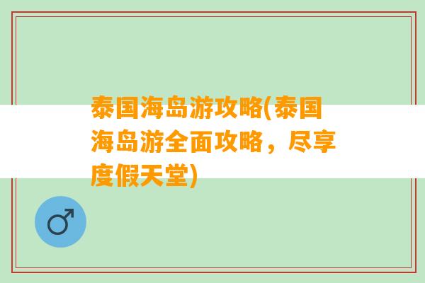 泰国海岛游攻略(泰国海岛游全面攻略，尽享度假天堂)