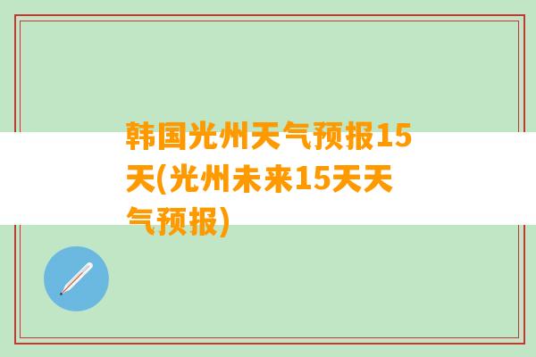 韩国光州天气预报15天(光州未来15天天气预报)