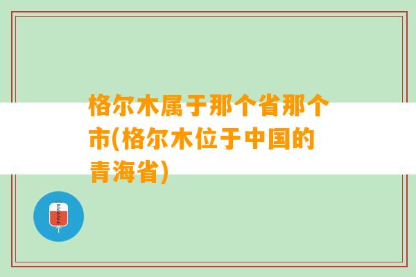 格尔木属于那个省那个市(格尔木位于中国的青海省)