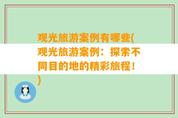 观光旅游案例有哪些(观光旅游案例：探索不同目的地的精彩旅程！)