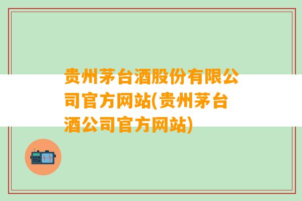 贵州茅台酒股份有限公司官方网站(贵州茅台酒公司官方网站)