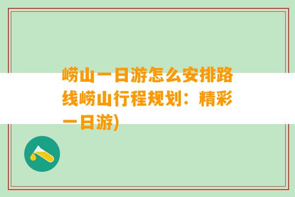 崂山一日游怎么安排路线崂山行程规划：精彩一日游)