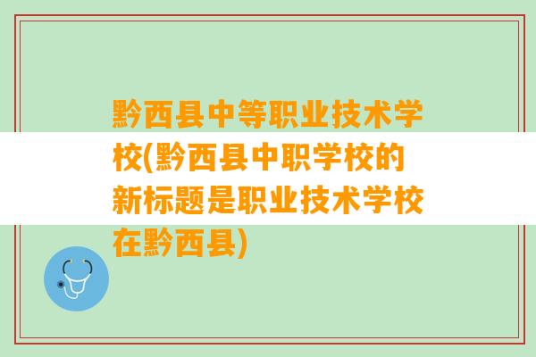 黔西县中等职业技术学校(黔西县中职学校的新标题是职业技术学校在黔西县)