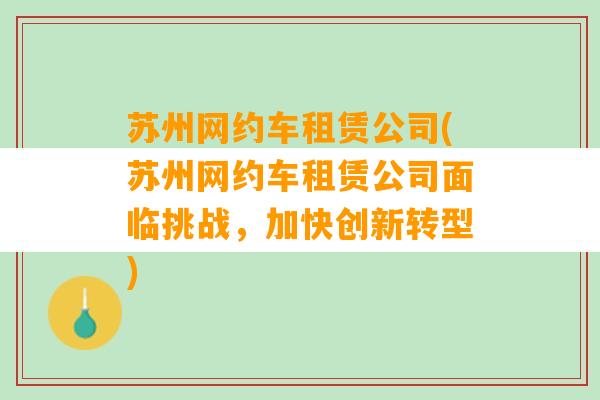 苏州网约车租赁公司(苏州网约车租赁公司面临挑战，加快创新转型)