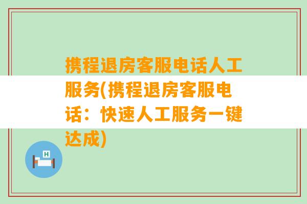 携程退房客服电话人工服务(携程退房客服电话：快速人工服务一键达成)