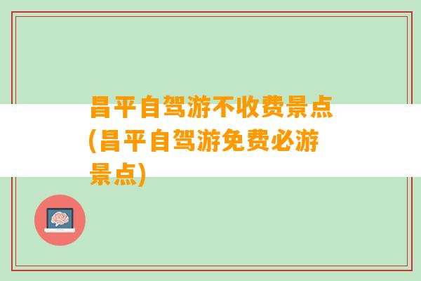 昌平自驾游不收费景点(昌平自驾游免费必游景点)