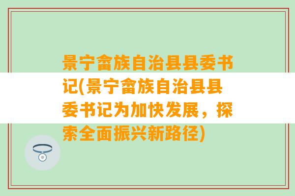 景宁畲族自治县县委书记(景宁畲族自治县县委书记为加快发展，探索全面振兴新路径)