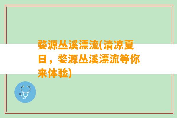 婺源丛溪漂流(清凉夏日，婺源丛溪漂流等你来体验)