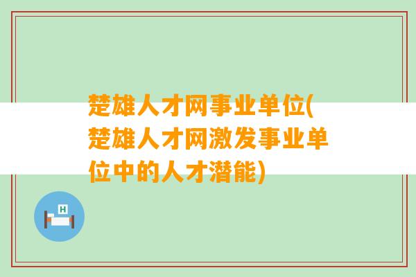 楚雄人才网事业单位(楚雄人才网激发事业单位中的人才潜能)