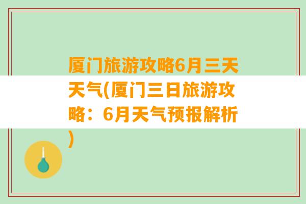 厦门旅游攻略6月三天天气(厦门三日旅游攻略：6月天气预报解析)