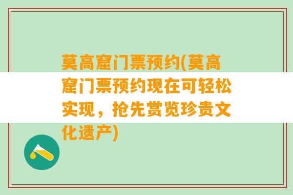 莫高窟门票预约(莫高窟门票预约现在可轻松实现，抢先赏览珍贵文化遗产)