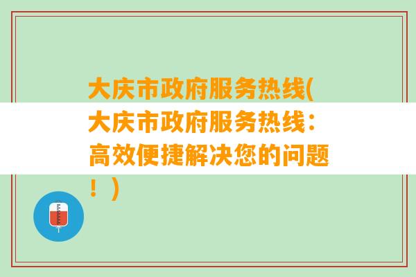 大庆市政府服务热线(大庆市政府服务热线：高效便捷解决您的问题！)