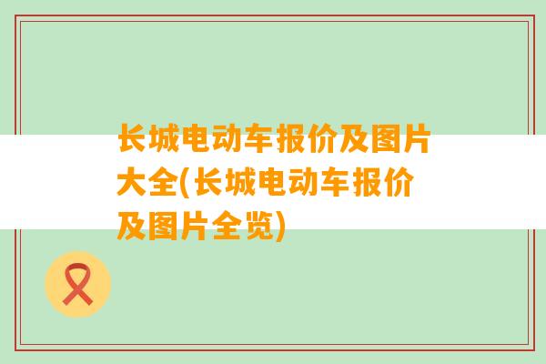 长城电动车报价及图片大全(长城电动车报价及图片全览)