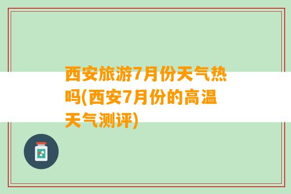 西安旅游7月份天气热吗(西安7月份的高温天气测评)