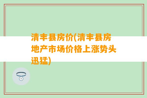 清丰县房价(清丰县房地产市场价格上涨势头迅猛)