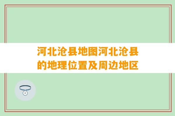 河北沧县地图河北沧县的地理位置及周边地区