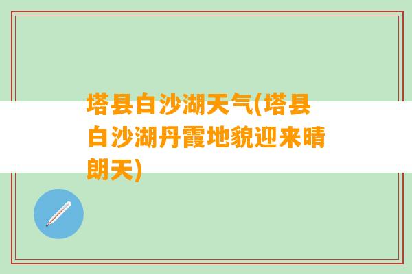 塔县白沙湖天气(塔县白沙湖丹霞地貌迎来晴朗天)