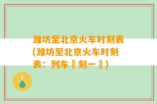 潍坊至北京火车时刻表(潍坊至北京火车时刻表：列车時刻一覽)