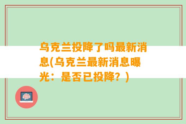 乌克兰投降了吗最新消息(乌克兰最新消息曝光：是否已投降？)