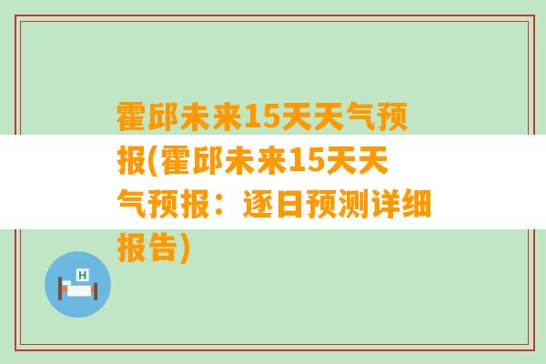 霍邱未来15天天气预报(霍邱未来15天天气预报：逐日预测详细报告)