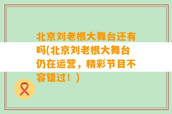 北京刘老根大舞台还有吗(北京刘老根大舞台仍在运营，精彩节目不容错过！)