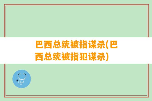 巴西总统被指谋杀(巴西总统被指犯谋杀)