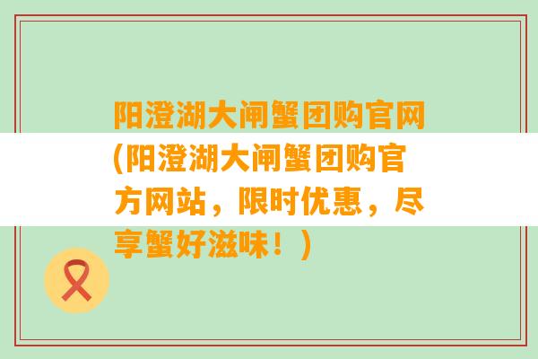 阳澄湖大闸蟹团购官网(阳澄湖大闸蟹团购官方网站，限时优惠，尽享蟹好滋味！)