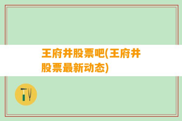 王府井股票吧(王府井股票最新动态)