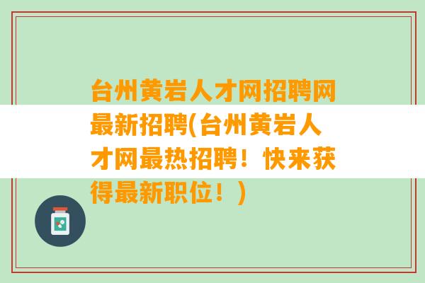 台州黄岩人才网招聘网最新招聘(台州黄岩人才网最热招聘！快来获得最新职位！)