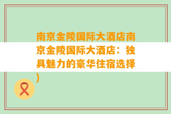 南京金陵国际大酒店南京金陵国际大酒店：独具魅力的豪华住宿选择)