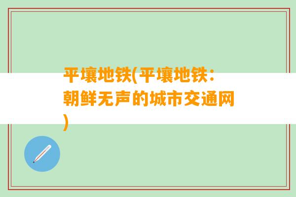 平壤地铁(平壤地铁：朝鲜无声的城市交通网)