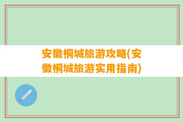 安徽桐城旅游攻略(安徽桐城旅游实用指南)