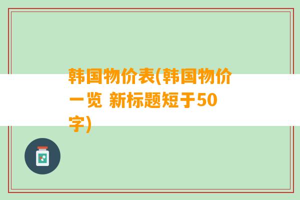 韩国物价表(韩国物价一览 新标题短于50字)