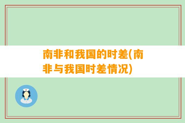 南非和我国的时差(南非与我国时差情况)