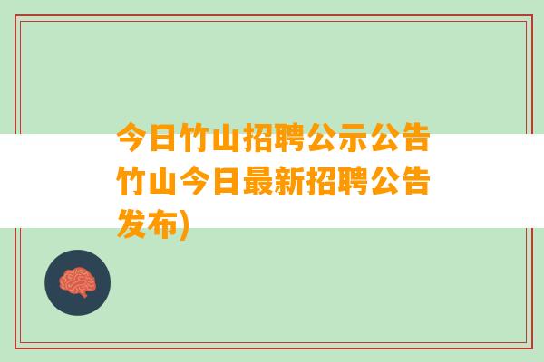 今日竹山招聘公示公告竹山今日最新招聘公告发布)