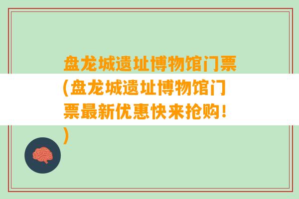 盘龙城遗址博物馆门票(盘龙城遗址博物馆门票最新优惠快来抢购！)