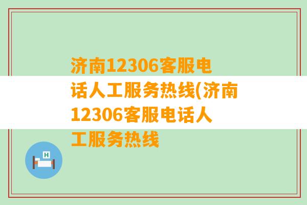 济南12306客服电话人工服务热线(济南12306客服电话人工服务热线