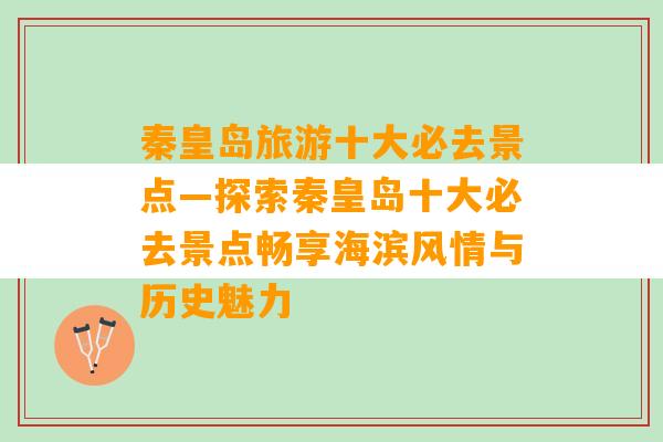 秦皇岛旅游十大必去景点—探索秦皇岛十大必去景点畅享海滨风情与历史魅力