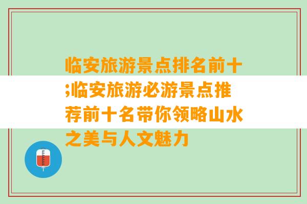 临安旅游景点排名前十;临安旅游必游景点推荐前十名带你领略山水之美与人文魅力