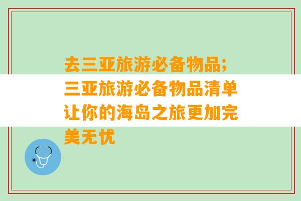 去三亚旅游必备物品;三亚旅游必备物品清单让你的海岛之旅更加完美无忧