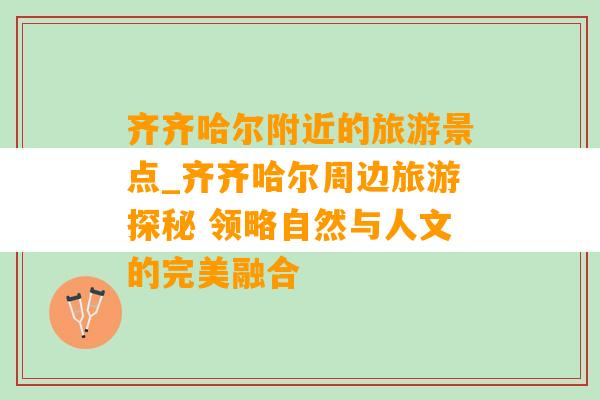 齐齐哈尔附近的旅游景点_齐齐哈尔周边旅游探秘 领略自然与人文的完美融合